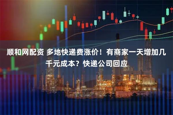 顺和网配资 多地快递费涨价！有商家一天增加几千元成本？快递公司回应