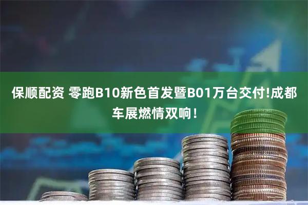 保顺配资 零跑B10新色首发暨B01万台交付!成都车展燃情双响！