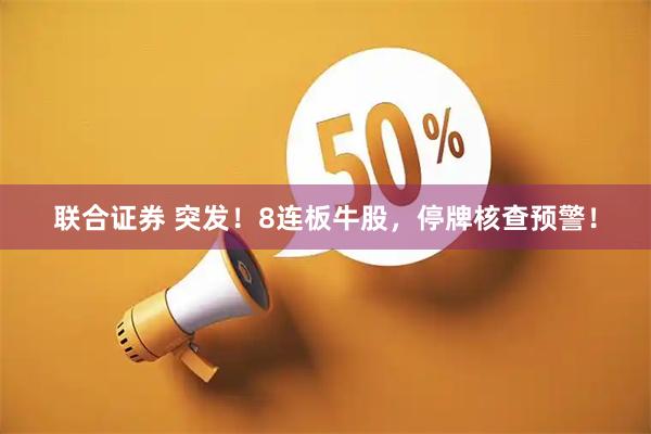 联合证券 突发！8连板牛股，停牌核查预警！