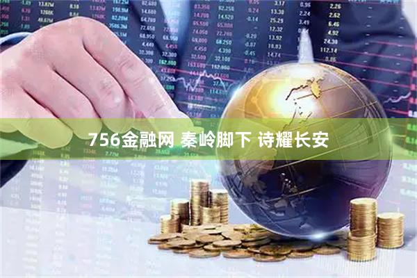 756金融网 秦岭脚下 诗耀长安