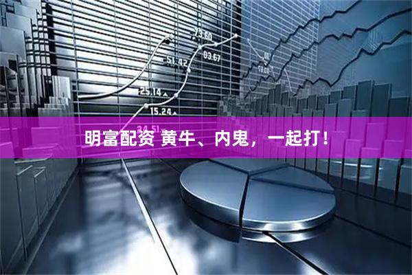 明富配资 黄牛、内鬼，一起打！