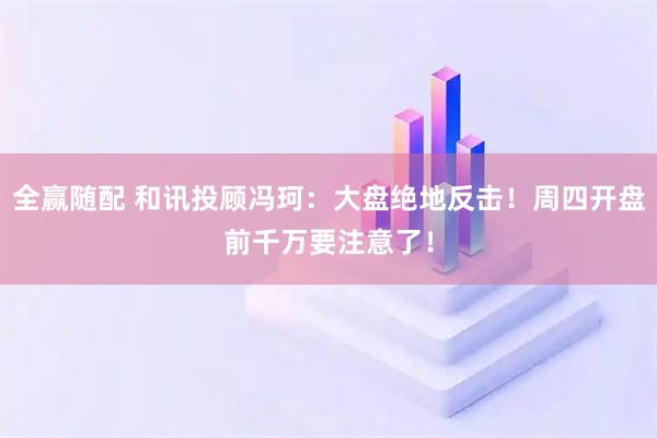 全赢随配 和讯投顾冯珂：大盘绝地反击！周四开盘前千万要注意了！