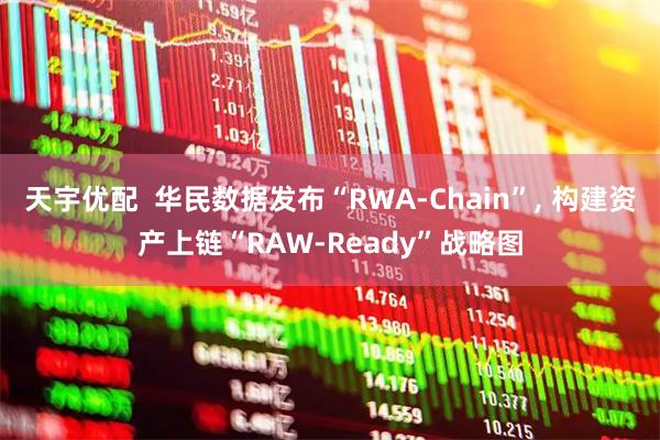 天宇优配  华民数据发布“RWA-Chain”, 构建资产上链“RAW-Ready”战略图