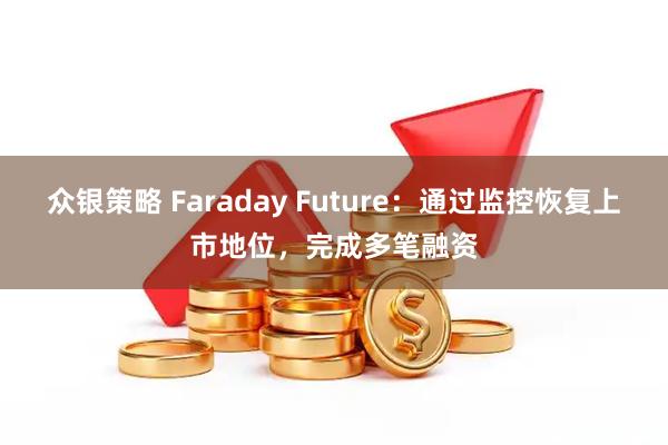 众银策略 Faraday Future：通过监控恢复上市地位，完成多笔融资