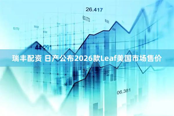 瑞丰配资 日产公布2026款Leaf美国市场售价