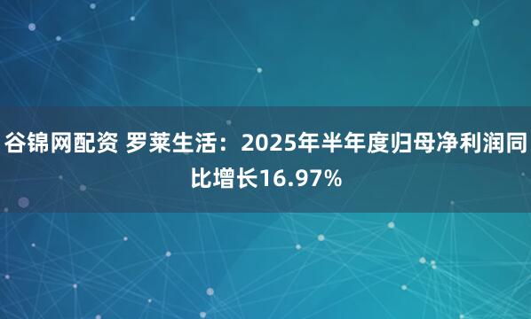 谷锦网配资 罗莱生活：2025年半年度归母净利润同比增长16.97%