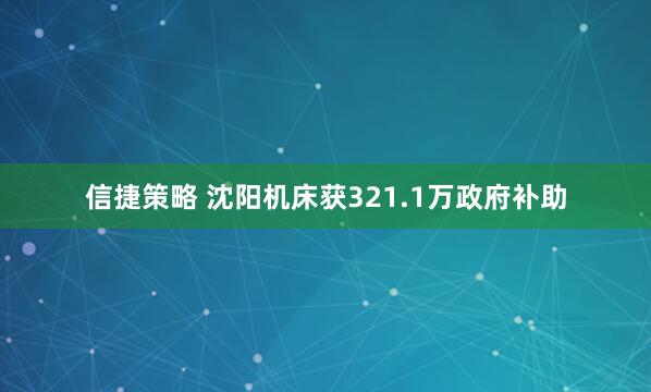 信捷策略 沈阳机床获321.1万政府补助