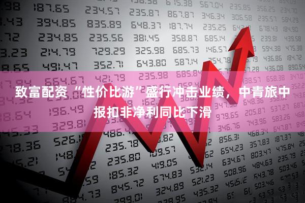 致富配资 “性价比游”盛行冲击业绩，中青旅中报扣非净利同比下滑