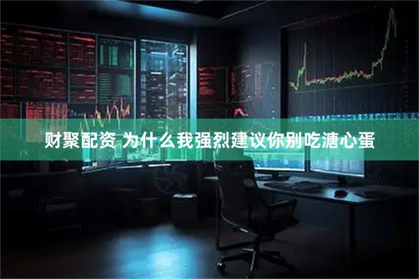财聚配资 为什么我强烈建议你别吃溏心蛋