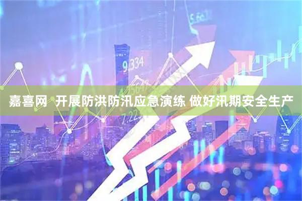 嘉喜网 开展防洪防汛应急演练 做好汛期安全生产